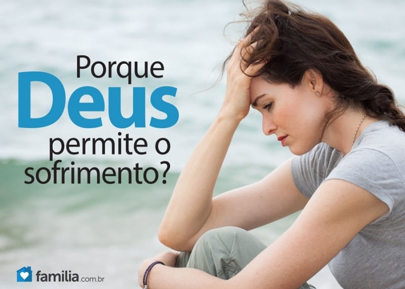 Por Que Deus Permite O Sofrimento? | Familia